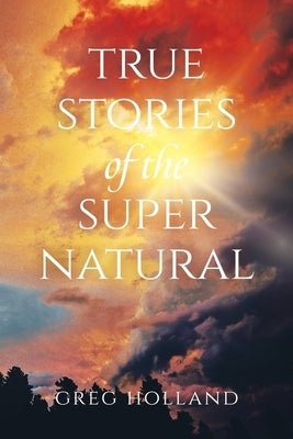 True Stories of the Supernatural by Holland, Greg
