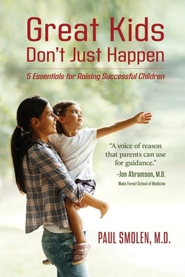 Great Kids Don't Just Happen: 5 Essentials for Raising Successful Children by Smolen, Paul
