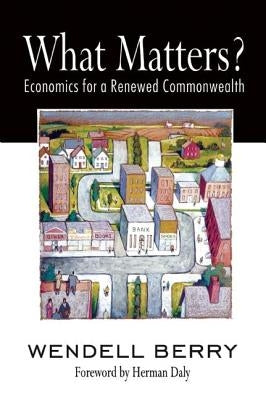 What Matters?: Economics for a Renewed Commonwealth by Berry, Wendell