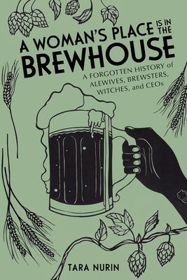 A Woman's Place Is in the Brewhouse: A Forgotten History of Alewives, Brewsters, Witches, and Ceos by Nurin, Tara