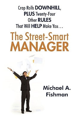 The Street-Smart Manager: Crap Rolls Downhill, Plus Twenty-Four Other Rules That Will Help Make You... by Michael a. Fishman