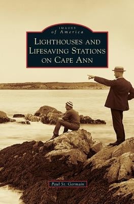 Lighthouses and Lifesaving Stations on Cape Ann by Germain, Paul St