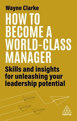 How to Become a World-Class Manager: Skills and Insights for Unleashing Your Leadership Potential by Clarke, Wayne