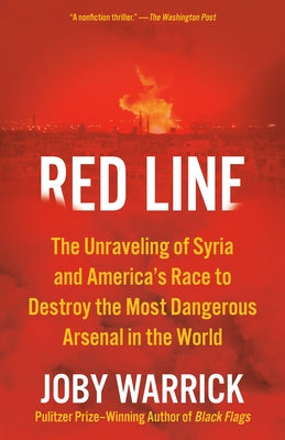 Red Line: The Unraveling of Syria and America's Race to Destroy the Most Dangerous Arsenal in the World by Warrick, Joby