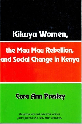 Kikuyu Women, the Mau Mau Rebellion and Social Change in Kenya by Presley, Cora Ann