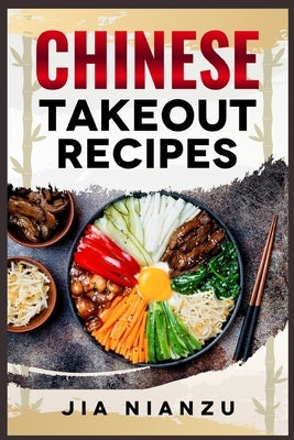 Chinese Takeout Recipes: Recipes Inspired by Chinese Takeout That You Can Make at Home (2022 Guide for Beginners) by Nianzu, Jia