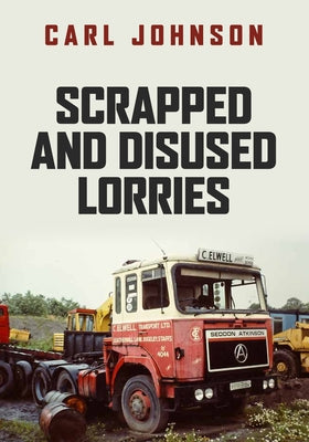 Scrapped and Disused Lorries by Johnson, Carl