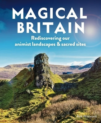 Magical Britain: Rediscovering Our Animist Landscapes & Sacred Sites by Wildwood, Rob