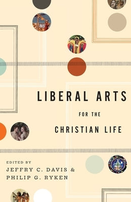 Liberal Arts for the Christian Life by Davis, Jeffry C.