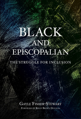 Black and Episcopalian: The Struggle for Inclusion by Fisher-Stewart, Gayle