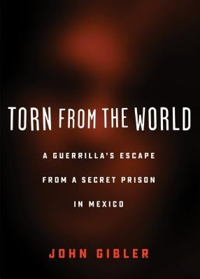 Torn from the World: A Guerrilla's Escape from a Secret Prison in Mexico by Gibler, John