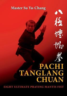Pachi Tanglang Chuan: Eight Ultimate Praying Mantis by Su, Yu-Chang