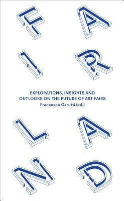 Fairland: Explorations, Insights and Outlooks on the Future of Art Fairs by Garutti, Francesco
