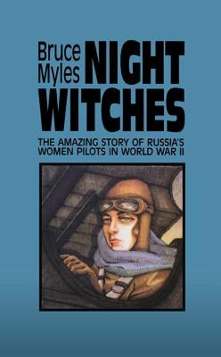 Night Witches: The Amazing Story of Russia's Women Pilots in WWII by Myles, Bruce