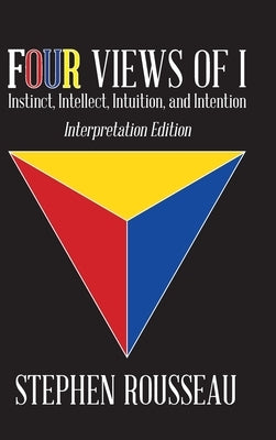 Four Views Of I: Instinct, Intellect, Intuition, Intention by Stephen J Rousseau