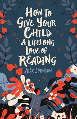 How to Give Your Child a Lifelong Love of Reading by Johnson, Alex