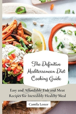 The Definitive Mediterranean Diet Cooking Guide: Easy and Affordable Fish and Meat Recipes for Incredibly Healthy Meal by Lester, Camila