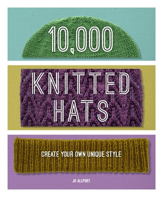 10,000 Knitted Hats: Discover Your Own Unique Design Combinations by Allport, Jo