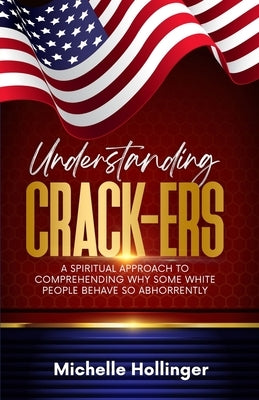 Understanding Crack-ers: A spiritual approach to comprehending why some White people behave so abhorrently by Hollinger, Michelle
