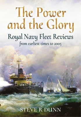 The Power and the Glory: Royal Navy Fleet Reviews from Earliest Times to 2005 by Dunn, Steve
