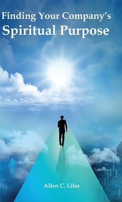 Finding Your Company's Spiritual Purpose by Liles, Allen