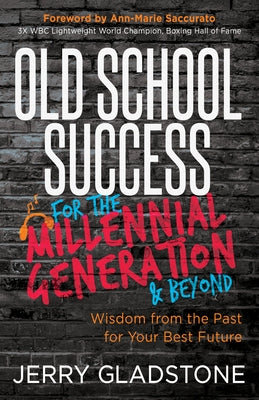 Old School Success for the Millennial Generation & Beyond: Wisdom from the Past for Your Best Future by Gladstone, Jerry