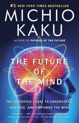 The Future of the Mind: The Scientific Quest to Understand, Enhance, and Empower the Mind by Kaku, Michio