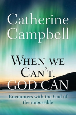When We Can't, God Can: Encounters with the God of the Impossible by Campbell, Catherine