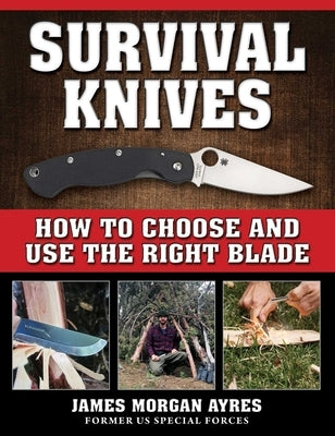 Survival Knives: How to Choose and Use the Right Blade by Ayres, James Morgan
