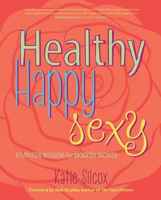 Healthy Happy Sexy: Ayurveda Wisdom for Modern Women by Silcox, Katie