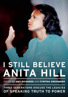 I Still Believe Anita Hill: Three Generations Discuss the Legacy of Speaking the Truth to Power by Richards, Amy