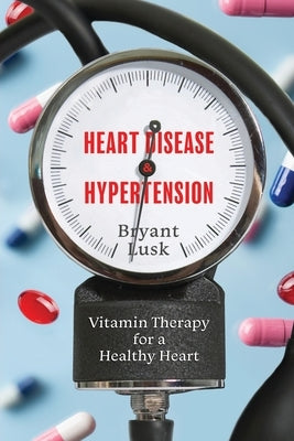 Heart Disease & Hypertension: Vitamin Therapy for a Healthy Heart by Lusk, Bryant
