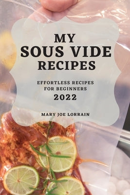 My Sous Vide Recipes 2022: Effortless Recipes for Beginners by Lorrain, Mary Joe