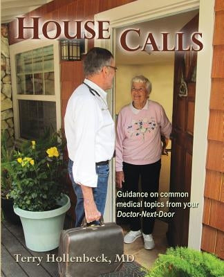 House Calls: Guidance on Common Medical Topics from Your Doctor-Next-Door by Hollenbeck, Terry