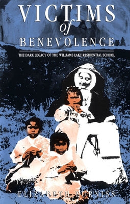 Victims of Benevolence: The Dark Legacy of the Williams Lake Residential School by Furniss, Elizabeth