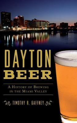 Dayton Beer: A History of Brewing in the Miami Valley by Gaffney, Timothy R.