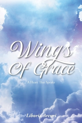 Wings Of Grace: A Heart That Speaks by Arcuri, Liboria