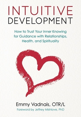 Intuitive Development: How to Trust Your Inner Knowing for Guidance with Relationships, Health, and Spirituality by Vadnais, Emmy