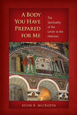 A Body You Have Prepared for Me: The Spirituality of the Letter to the Hebrews by McCruden, Kevin