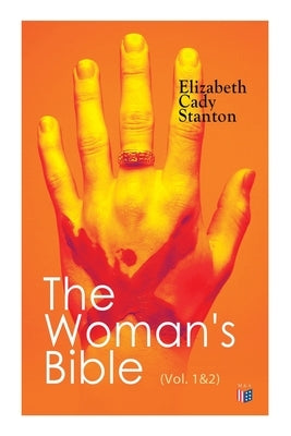 The Woman's Bible (Vol. 1&2): Volume I: Comments on Genesis, Exodus, Leviticus, Numbers and Deuteronomy; Volume II: Comments on the Old and New Test by Stanton, Elizabeth Cady