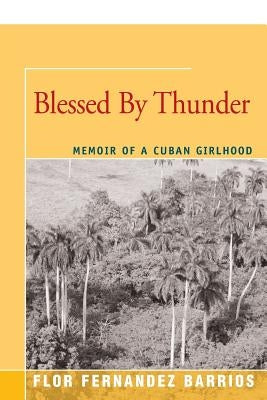 Blessed by Thunder: Memoir of a Cuban Girlhood by Fernandez Barrios, Flor