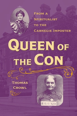 Queen of the Con: From a Spiritualist to the Carnegie Imposter by Crowl, Thomas