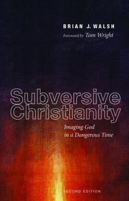 Subversive Christianity: Imaging God in a Dangerous Time by Walsh, Brian J.