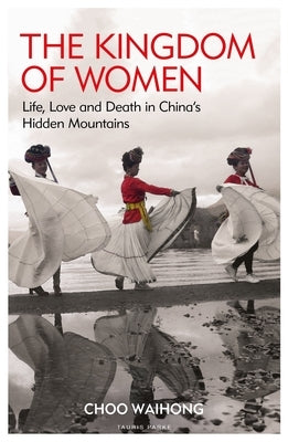 The Kingdom of Women: Life, Love and Death in China's Hidden Mountains by Waihong, Choo