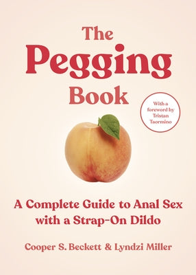 The Pegging Book: A Complete Guide to Anal Sex with a Strap-On Dildo by Beckett, Cooper S.