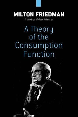 A Theory of the Consumption Function by Friedman, Milton