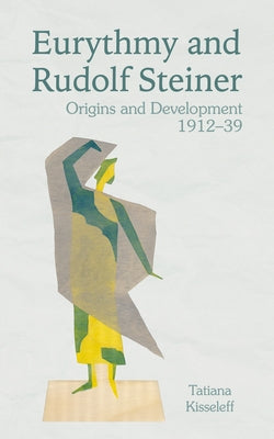 Eurythmy and Rudolf Steiner: Origins and Development 1912-39 by Kisseleff, Tatiana