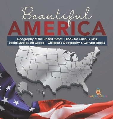 Beautiful America Geography of the United States Book for Curious Girls Social Studies 5th Grade Children's Geography & Cultures Books by Baby Professor