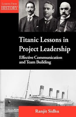Titanic Lessons in Project Leadership: Effective Communication and Team Building by Sidhu, Ranjit
