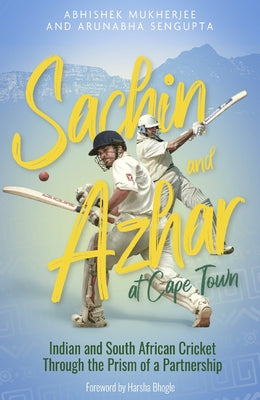 Sachin and Azhar at Cape Town: Indian and South African Cricket Through the Prism of a Partnership by Mukherjee, Abhishek